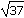 the square root of thirty-seven