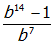 start fraction numerator b superscript fourteen baseline minus one denominator b superscript seven end fraction