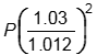 P open parenthesis 1.03 over 1.012 close parenthesis the quantity squared