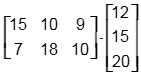 The 2 by 3 matrix; 15, 10, 9, 7, 18, 10; times the 3 by 1 matrix; 12, 15, 20.