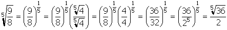 start fifth root nine eighths end fifth root equals open parenthesis nine eighths close parenthesis superscript one fifth equals open parenthesis nine eighths close parenthesis superscript one fifth baseline open parenthesis start fraction numerator fifth root of four denominator fifth root of four end fraction close parenthesis equals open parenthesis nine eights close parenthesis superscript one fifth baseline open parenthesis four over four close parenthesis superscript one fifth equals open parenthesis thirty six over thirty two close parenthesis superscript one fifth equals open parenthesis thirty six over two superscript five close parenthesis superscript one fifth equals start fraction numerator fifth root of thirty six denominator two end fraction