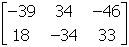 Start two by three matrix first row first column negative thirty nine second column thirty four third column negative forty six second row first column eighteen second column negative thirty four third column thirty three end matrix