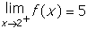 limit of f of x as x approaches two from the positive side equals five