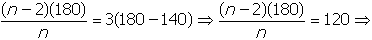 start fraction numerator open parenthesis n minus two close parenthesis open parenthesis one hundred and eighty close parenthesis denominator n end fraction equals three open parenthesis one hundred and eighty minus one hundred and forty close parenthesis leads to start fraction numerator open parenthesis n minus two close parenthesis open parenthesis one hundred and eighty close parenthesis denominator n end fraction equals one hundred and twenty leads to 