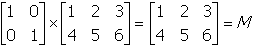 start two by two matrix first row first column one second column zero second row first column zero second column one end matrix times start two by three matrix first row first column one second column two third coulmn three second row first column four second column five third column six end matrix equals start two by three matrix first row first column one second column two third column three second row first column four second column five third column six end matrix equals upper m