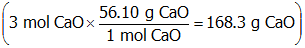 open parenthesis three moles upper c a upper o times start fraction numerator fifty six point one zero g upper c a upper o denominator one mole upper c a upper o end fraction equals one hundred sixty eight point three g of upper c a upper o close parenthesis