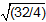 the square root of open parenthesis 32 divided by 4 close parenthesis