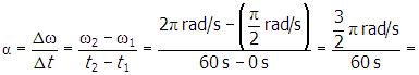 alpha equals delta omega over delta t equals start fraction omega subscript two baseline minus omega subscript one denominator t subscript two baseline minus t subscript one end fraction equals start fraction numerator two pi radians per second minus open parenthesis pi over two radians per second close parenthesis denominator sixty seconds minus zero seconds end fraction equals start fraction numerator three halves pi radians per second denominator sixty seconds end fraction equals 