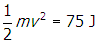 one half m v squared equals seventy five j