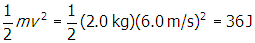 one half m v squared equals one half open parenthesis two point zero k g close parenthesis open parenthesis six point zero m slash s close parenthesis squared equals thirty six j