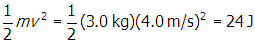 one half m v squared equals one half open parenthesis three point zero k g close parenthesis open parenthesis four point zero m slash s close parenthesis squared equals twenty four j